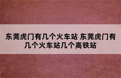 东莞虎门有几个火车站 东莞虎门有几个火车站几个高铁站